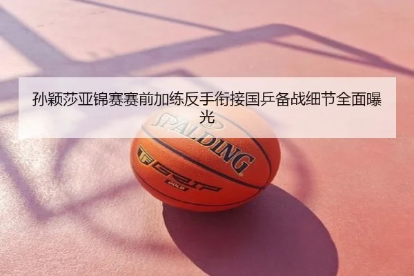 孙颖莎亚锦赛赛前加练反手衔接国乒备战细节全面曝光